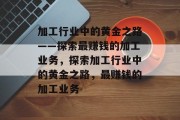 加工行业中的黄金之路——探索最赚钱的加工业务，探索加工行业中的黄金之路，最赚钱的加工业务