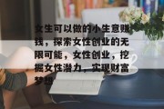 女生可以做的小生意赚钱，探索女性创业的无限可能，女性创业，挖掘女性潜力，实现财富梦想