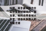 标题，关于县城做个什么小生意好赚钱的一篇文章，如何选择县城小生意，适合大多数人的致富之道