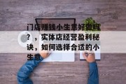 门店赚钱小生意好做吗？，实体店经营盈利秘诀，如何选择合适的小生意