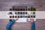 如何创业赚钱小生意摆摊，从摆摊创业，一份低成本且易行的盈利策略