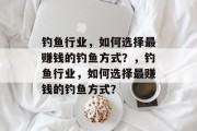钓鱼行业，如何选择最赚钱的钓鱼方式？，钓鱼行业，如何选择最赚钱的钓鱼方式？