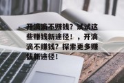 开滴滴不赚钱？试试这些赚钱新途径！，开滴滴不赚钱？探索更多赚钱新途径！