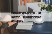 如何赚钱做小生意，灵活就业，成功创业的秘诀与技巧