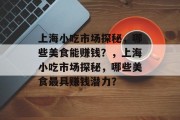 上海小吃市场探秘，哪些美食能赚钱？，上海小吃市场探秘，哪些美食最具赚钱潜力？