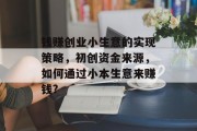 钱赚创业小生意的实现策略，初创资金来源，如何通过小本生意来赚钱?