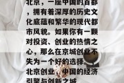 北京，一座中国的首都，拥有着深厚的历史文化底蕴和繁华的现代都市风貌。如果你有一颗对投资、创业的热情之心，那么在京城创业不失为一个好的选择。，北京创业，中国的经济引擎与创新之城