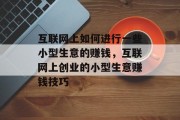 互联网上如何进行一些小型生意的赚钱，互联网上创业的小型生意赚钱技巧