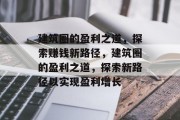 建筑圈的盈利之道，探索赚钱新路径，建筑圈的盈利之道，探索新路径以实现盈利增长