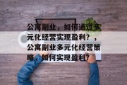公寓副业，如何通过多元化经营实现盈利？，公寓副业多元化经营策略，如何实现盈利？