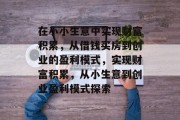 在小小生意中实现财富积累，从借钱买房到创业的盈利模式，实现财富积累，从小生意到创业盈利模式探索