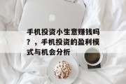 手机投资小生意赚钱吗？，手机投资的盈利模式与机会分析