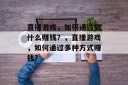 直播游戏，如何通过做什么赚钱？，直播游戏，如何通过多种方式赚钱？