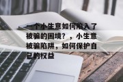 一个小生意如何陷入了被骗的困境？，小生意被骗陷阱，如何保护自己的权益