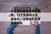 小生意不靠差价如何赚钱，10个实用的小生意技巧，让你轻松实现盈利目标