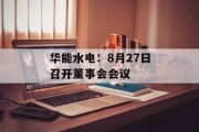华能水电：8月27日召开董事会会议