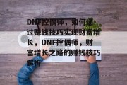 DNF控偶师，如何通过赚钱技巧实现财富增长，DNF控偶师，财富增长之路的赚钱技巧解析