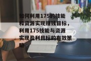 如何利用175的技能和资源实现赚钱目标，利用175技能与资源实现盈利目标的有效策略
