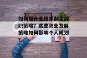 如何提升业绩并制定辞职策略？这些职业发展策略如何影响个人规划？
