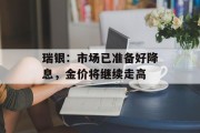 瑞银：市场已准备好降息，金价将继续走高