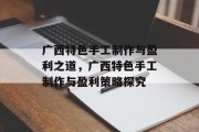 广西特色手工制作与盈利之道，广西特色手工制作与盈利策略探究