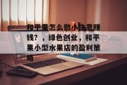 和平果怎么做小生意赚钱？，绿色创业，和平果小型水果店的盈利策略