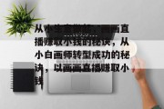 从小生意做起，画画直播赚取小钱的秘诀，从小白画师转型成功的秘诀，以画画直播赚取小钱