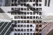 休闲小生意赚钱吗？答案其实并不一定。虽然有些人可能会认为，在今天这个快速变化的社会中，传统的服务业如餐馆、零售业、零售业等已经难以在竞争激烈的市场环境中生存下去，但仍有越来越多的人开始尝试从事一些与休闲有关的小业务，这被称为休闲小生意。那么，休闲小生意这样的休闲小生意赚钱吗的疑问一直困扰着很多人。，如何看待休闲小生意赚钱与否?