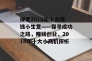 探索2018年十大赚钱小生意——探寻成功之路，赚钱创业，2018年十大小商机探析