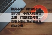 投资小型、赚钱的小生意代理，小而大的成功之道，打造财富传奇，投资小型生意的策略与成功之道