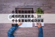 小生意也能赚钱，一个成功的商业机会，10个小生意如何成功创造财富