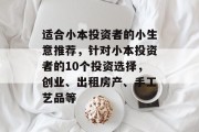 适合小本投资者的小生意推荐，针对小本投资者的10个投资选择，创业、出租房产、手工艺品等