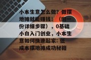 小本生意怎么做？做摆地摊就能赚钱！（附一份详细步骤），0基础小白入门创业，小本生意如何快速起家: 低成本摆地摊成功秘籍