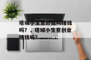 塔城小生意好做吗赚钱吗？，塔城小生意创业赚钱吗?