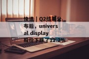 快讯 | Q2结果公布后，universal display股价下跌了12.2%