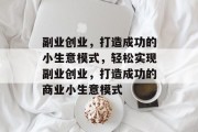 副业创业，打造成功的小生意模式，轻松实现副业创业，打造成功的商业小生意模式