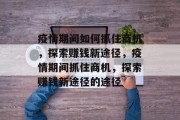 疫情期间如何抓住商机，探索赚钱新途径，疫情期间抓住商机，探索赚钱新途径的途径