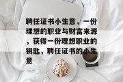 聘任证书小生意，一份理想的职业与财富来源，获得一份理想职业的钥匙，聘任证书的小生意