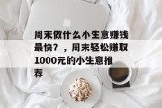 周末做什么小生意赚钱最快？，周末轻松赚取1000元的小生意推荐