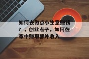 如何去做点小生意赚钱？，创业点子，如何在家中赚取额外收入