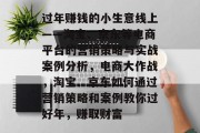 过年赚钱的小生意线上——淘宝、京东等电商平台的营销策略与实战案例分析，电商大作战，淘宝、京东如何通过营销策略和案例教你过好年，赚取财富