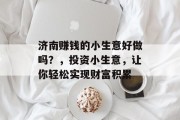 济南赚钱的小生意好做吗？，投资小生意，让你轻松实现财富积累