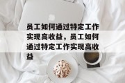 员工如何通过特定工作实现高收益，员工如何通过特定工作实现高收益