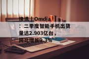 快讯 | Omdia：二季度智能手机出货量达2.903亿台，同比增长9.3%