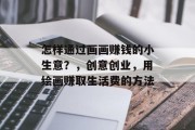 怎样通过画画赚钱的小生意？，创意创业，用绘画赚取生活费的方法