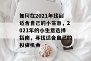 如何在2021年找到适合自己的小生意，2021年的小生意选择指南，寻找适合自己的投资机会