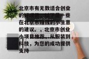 北京市有无数适合创业的好项目，以下是一些在北京市赚钱的小生意的建议。，北京市创业小项目推荐，从服装到科技，为您的成功提供支持