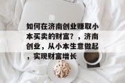 如何在济南创业赚取小本买卖的财富？，济南创业，从小本生意做起，实现财富增长