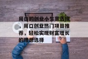 周口的创业小生意选择，周口创业热门项目推荐，轻松实现财富增长的理想选择
