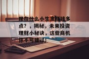 现在什么小生意赚钱多点？，揭秘，未来投资理财小秘诀，这些商机你不可错过！